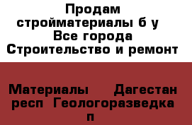 Продам стройматериалы б/у - Все города Строительство и ремонт » Материалы   . Дагестан респ.,Геологоразведка п.